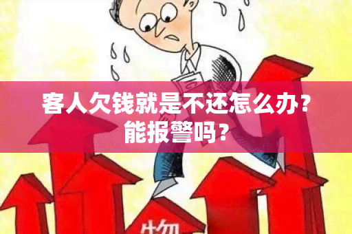 客人欠钱就是不还怎么办？能报警吗？