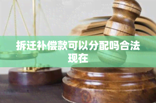 拆迁补偿款可以分配吗合法现在