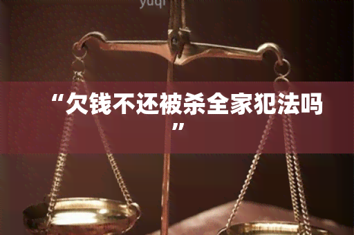 “欠钱不还被杀全家犯法吗”