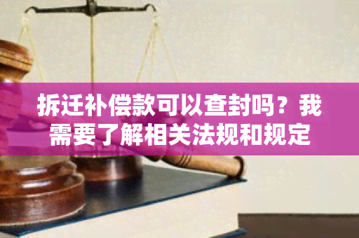 拆迁补偿款可以查封吗？我需要了解相关法规和规定