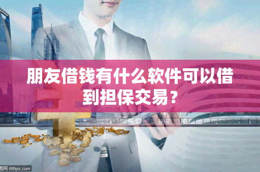 朋友借钱有什么软件可以借到担保交易？