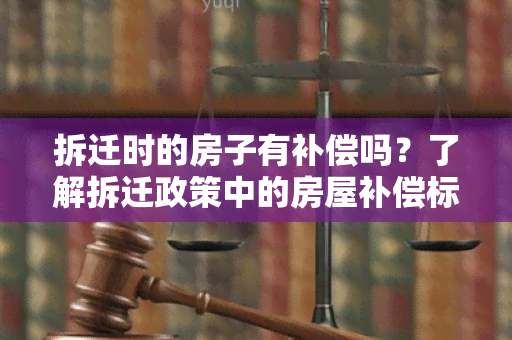 拆迁时的房子有补偿吗？了解拆迁政策中的房屋补偿标准