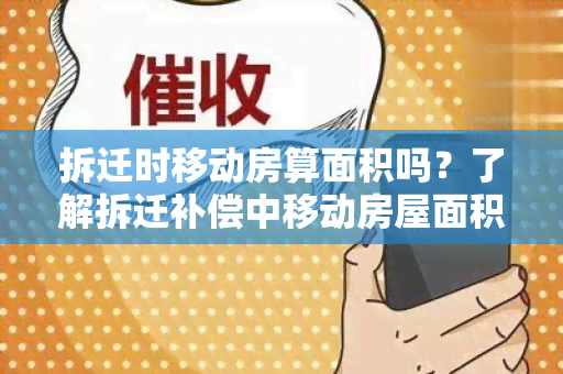 拆迁时移动房算面积吗？了解拆迁补偿中移动房屋面积计算的相关规定