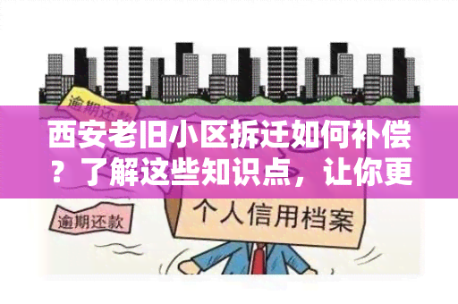 西安老旧小区拆迁如何补偿？了解这些知识点，让你更明白拆迁补偿的规定！