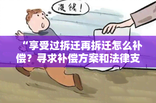 “享受过拆迁再拆迁怎么补偿？寻求补偿方案和法律支持！”