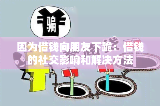 因为借钱向朋友下跪：借钱的社交影响和解决方法