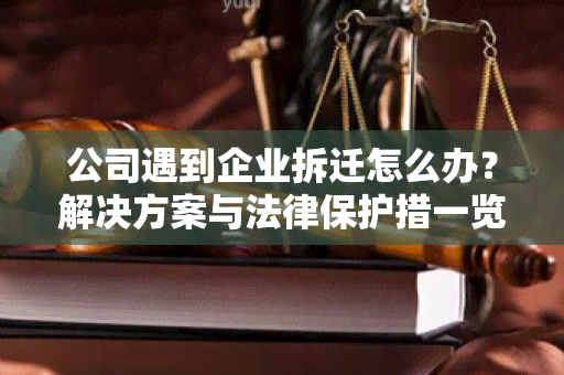 公司遇到企业拆迁怎么办？解决方案与法律保护措一览