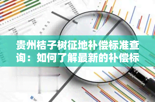 贵州桔子树征地补偿标准查询：如何了解最新的补偿标准？