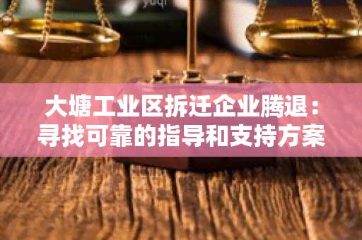 大塘工业区拆迁企业腾退：寻找可靠的指导和支持方案