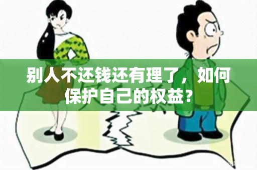 别人不还钱还有理了，如何保护自己的权益？