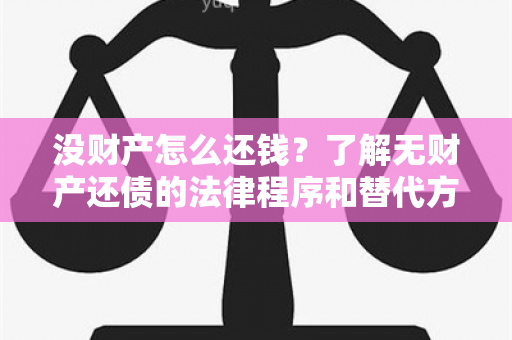 没财产怎么还钱？了解无财产还债的法律程序和替代方案