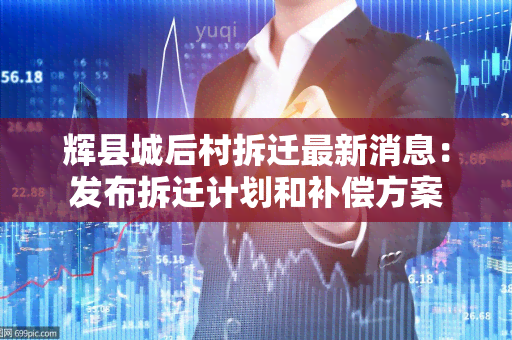 辉县城后村拆迁最新消息：发布拆迁计划和补偿方案