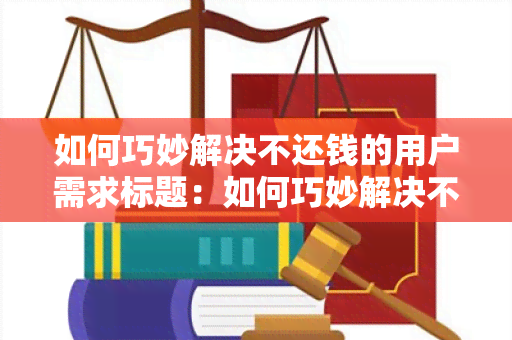 如何巧妙解决不还钱的用户需求标题：如何巧妙解决不还钱的情况下保持良好的信用记录？