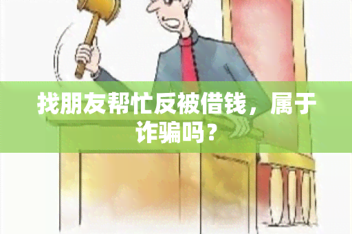 找朋友帮忙反被借钱，属于诈吗？