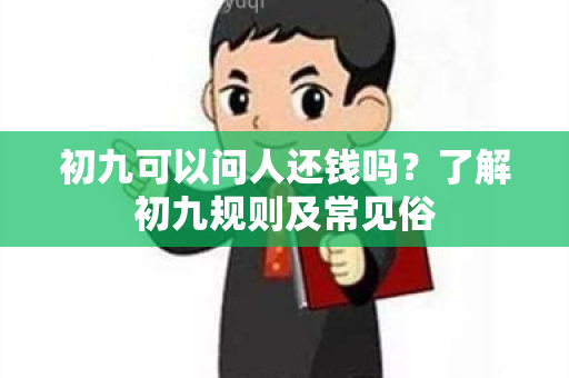 初九可以问人还钱吗？了解初九规则及常见俗