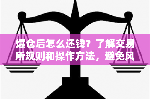 爆仓后怎么还钱？了解交易所规则和操作方法，避免风险！