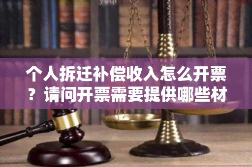 个人拆迁补偿收入怎么开票？请问开票需要提供哪些材料？