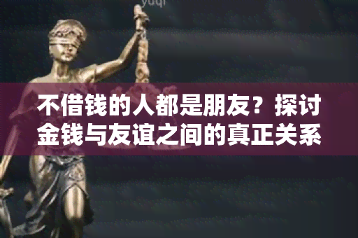 不借钱的人都是朋友？探讨金钱与友谊之间的真正关系