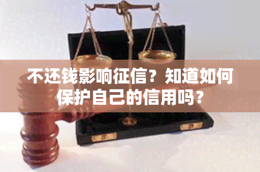 不还钱影响？知道如何保护自己的信用吗？