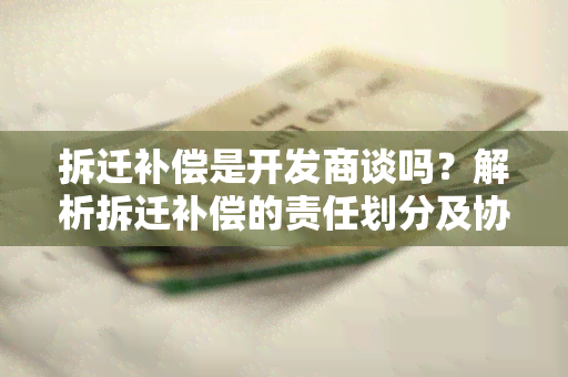 拆迁补偿是开发商谈吗？解析拆迁补偿的责任划分及协商要点