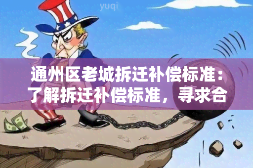 通州区老城拆迁补偿标准：了解拆迁补偿标准，寻求合理的补偿方案