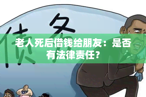 老人死后借钱给朋友：是否有法律责任？