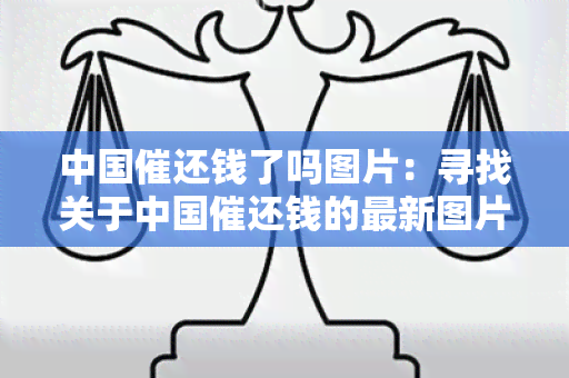 中国催还钱了吗图片：寻找关于中国催还钱的最新图片