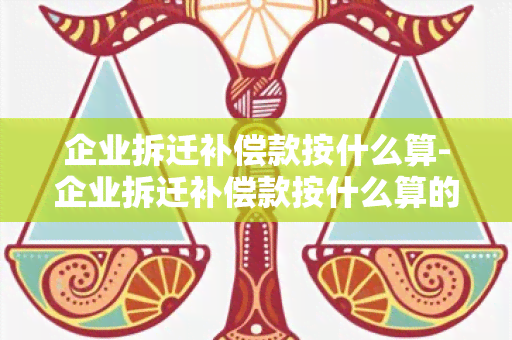 企业拆迁补偿款按什么算-企业拆迁补偿款按什么算的