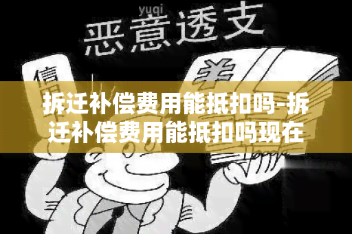 拆迁补偿费用能抵扣吗-拆迁补偿费用能抵扣吗现在