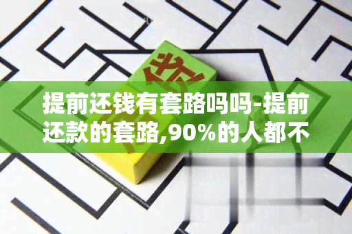 提前还钱有套路吗吗-提前还款的套路,90%的人都不知道!