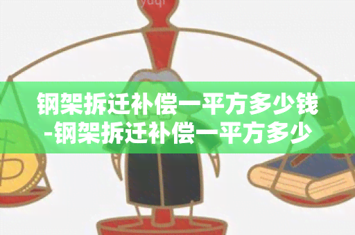 钢架拆迁补偿一平方多少钱-钢架拆迁补偿一平方多少钱啊