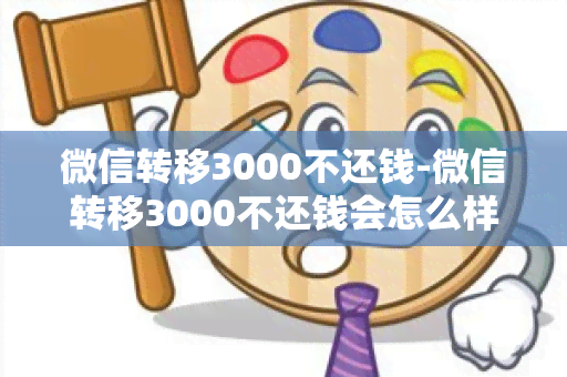 微信转移3000不还钱-微信转移3000不还钱会怎么样