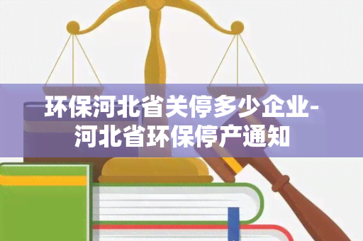 环保河北省关停多少企业-河北省环保停产通知