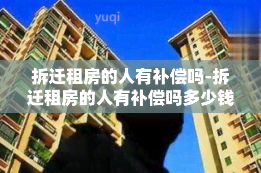 拆迁租房的人有补偿吗-拆迁租房的人有补偿吗多少钱