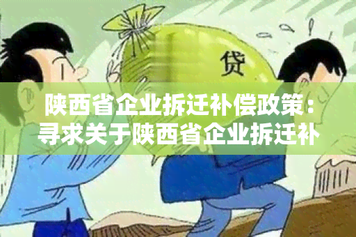 陕西省企业拆迁补偿政策：寻求关于陕西省企业拆迁补偿政策的详细信息