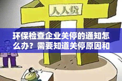 环保检查企业关停的通知怎么办？需要知道关停原因和处理流程。