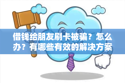 借钱给朋友刷卡被？怎么办？有哪些有效的解决方案？