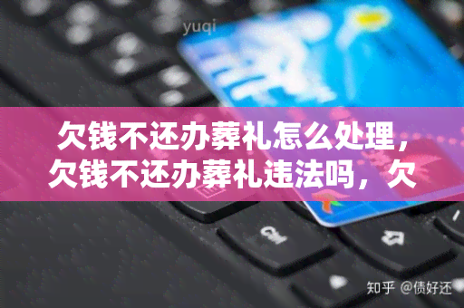 欠钱不还办葬礼怎么处理，欠钱不还办葬礼违法吗，欠钱不还办葬礼怎么办