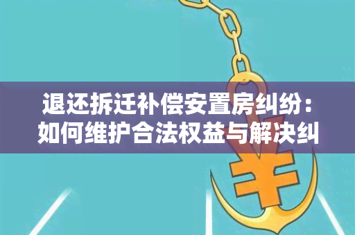 退还拆迁补偿安置房纠纷：如何维护合法权益与解决纠纷？