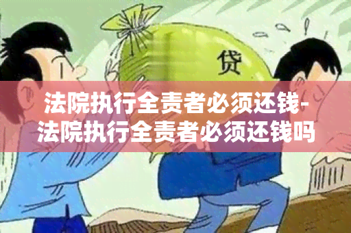 法院执行全责者必须还钱-法院执行全责者必须还钱吗