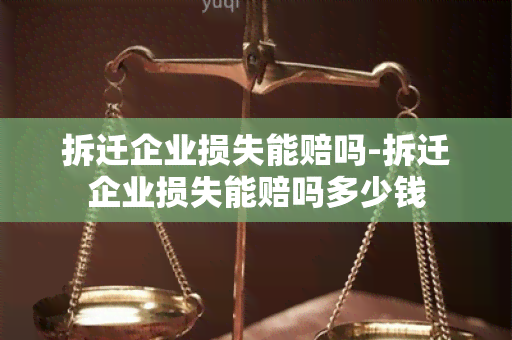 拆迁企业损失能赔吗-拆迁企业损失能赔吗多少钱