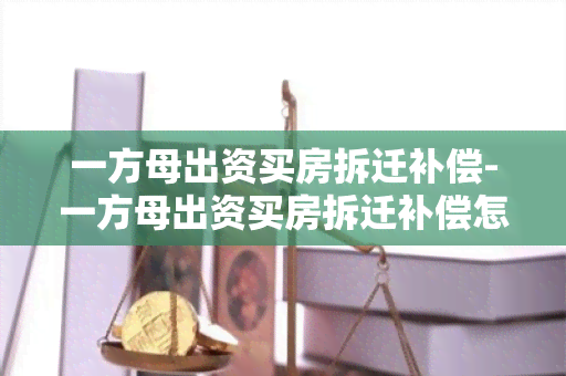 一方母出资买房拆迁补偿-一方母出资买房拆迁补偿怎么算