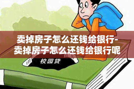 卖掉房子怎么还钱给银行-卖掉房子怎么还钱给银行呢