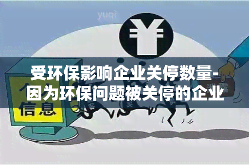 受环保影响企业关停数量-因为环保问题被关停的企业