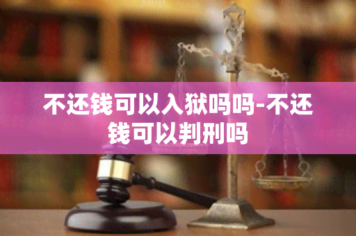 不还钱可以入狱吗吗-不还钱可以判刑吗