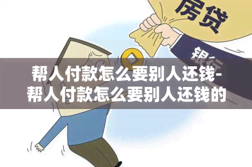 帮人付款怎么要别人还钱-帮人付款怎么要别人还钱的