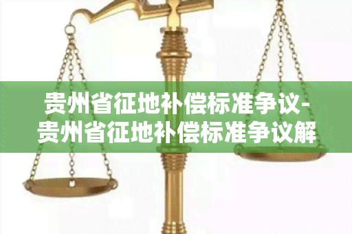 贵州省征地补偿标准争议-贵州省征地补偿标准争议解决办法