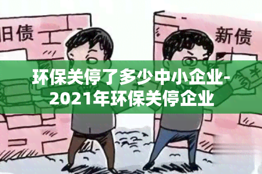 环保关停了多少中小企业-2021年环保关停企业