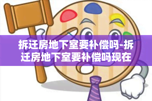 拆迁房地下室要补偿吗-拆迁房地下室要补偿吗现在