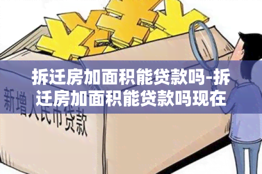 拆迁房加面积能贷款吗-拆迁房加面积能贷款吗现在